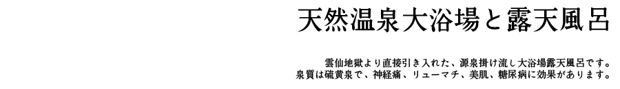 雲仙地獄より直接引き入れた、源泉掛け流し大浴場露天風呂です。